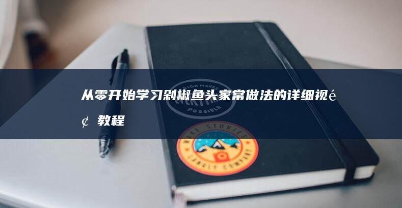 从零开始学习剁椒鱼头家常做法的详细视频教程